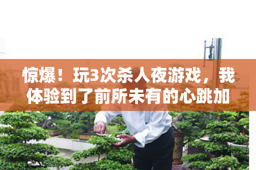惊爆！玩3次杀人夜游戏，我体验到了前所未有的心跳加速！