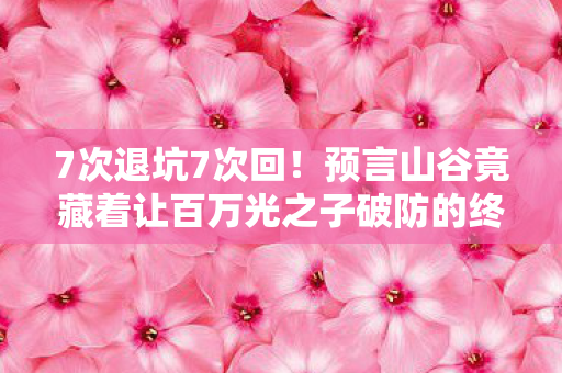 7次退坑7次回！预言山谷竟藏着让百万光之子破防的终极秘密？