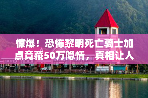 惊爆!恐怖黎明死亡骑士加点竟藏50万隐情,真相让人吓一跳! 惊爆!恐怖黎明死亡骑士加点竟藏50万隐情,真相让人吓一跳!