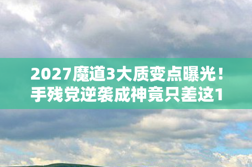 2027魔道3大质变点曝光!手残党逆袭成神竟只差这1个操作? 2027魔道3大质变点曝光!手残党逆袭成神竟只差这1个操作?