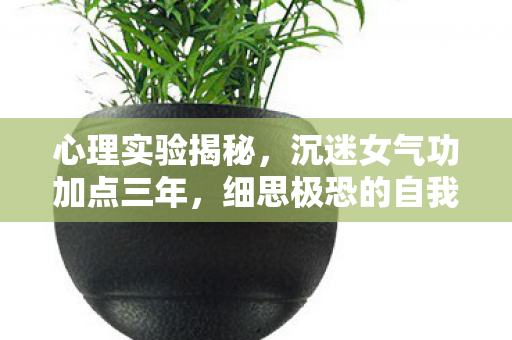 心理实验揭秘，沉迷女气功加点三年，细思极恐的自我囚禁