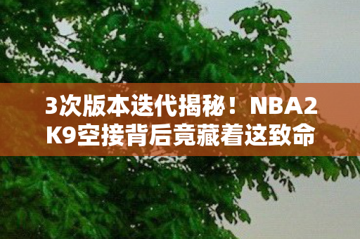 3次版本迭代揭秘!NBA2K9空接背后竟藏着这致命真相? 3次版本迭代揭秘!NBA2K9空接背后竟藏着这致命真相?