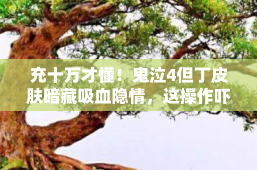 充十万才懂!鬼泣4但丁皮肤暗藏吸血隐情,这操作吓掉下巴! 充十万才懂!鬼泣4但丁皮肤暗藏吸血隐情,这操作吓掉下巴!