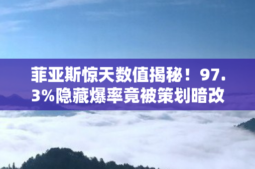 菲亚斯惊天数值揭秘！97.3%隐藏爆率竟被策划暗改至此？