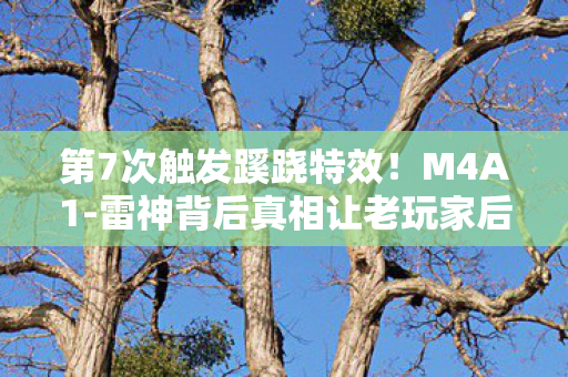 第7次触发蹊跷特效!M4A1-雷神背后真相让老玩家后背发凉 第7次触发蹊跷特效!M4A1-雷神背后真相让老玩家后背发凉