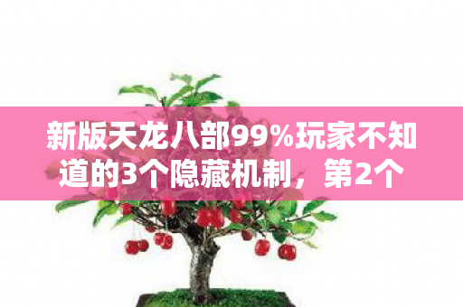 新版天龙八部99%玩家不知道的3个隐藏机制，第2个让老玩家哭到凌晨！