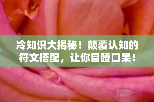 冷知识大揭秘!颠覆认知的符文搭配,让你目瞪口呆! 冷知识大揭秘!颠覆认知的符文搭配,让你目瞪口呆!