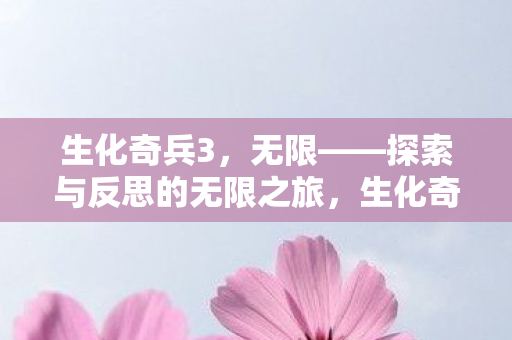生化奇兵3,无限——探索与反思的无限之旅,生化奇兵3,无限探索与反思的无限之旅 生化奇兵3,无限——探索与反思的无限之旅,生化奇兵3,无限探索与反思的无限之旅