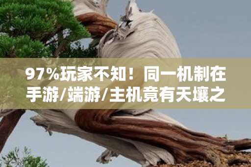 97%玩家不知！同一机制在手游/端游/主机竟有天壤之别！