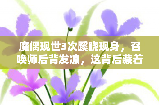 魔偶现世3次蹊跷现身，召唤师后背发凉，这背后藏着什么秘密？