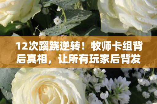 12次蹊跷逆转!牧师卡组背后真相,让所有玩家后背发凉 12次蹊跷逆转!牧师卡组背后真相,让所有玩家后背发凉