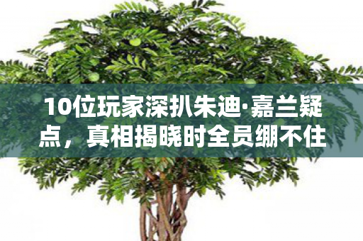 10位玩家深扒朱迪·嘉兰疑点,真相揭晓时全员绷不住! 10位玩家深扒朱迪·嘉兰疑点,真相揭晓时全员绷不住!