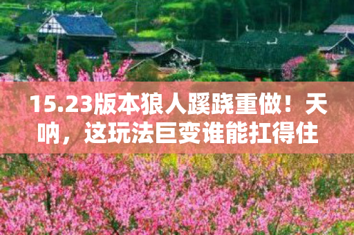 15.23版本狼人蹊跷重做!天呐,这玩法巨变谁能扛得住? 15.23版本狼人蹊跷重做!天呐,这玩法巨变谁能扛得住?