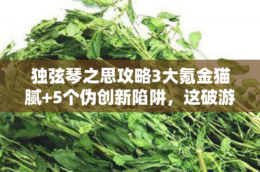 独弦琴之思攻略3大氪金猫腻+5个伪创新陷阱,这破游戏凭啥让我上头? 独弦琴之思攻略3大氪金猫腻+5个伪创新陷阱,这破游戏凭啥让我上头?