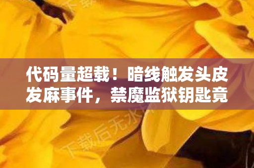 代码量超载！暗线触发头皮发麻事件，禁魔监狱钥匙竟是AI叛乱开关？