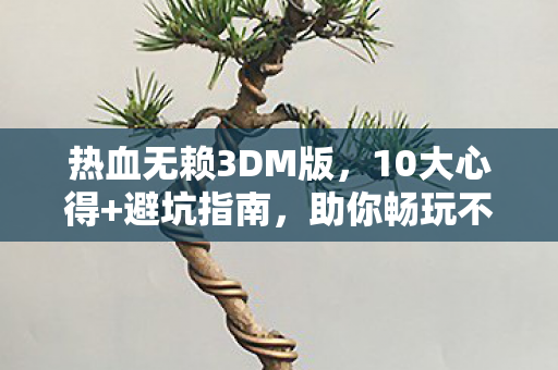 热血无赖3DM版,10大心得+避坑指南,助你畅玩不踩雷! 热血无赖3DM版,10大心得+避坑指南,助你畅玩不踩雷!