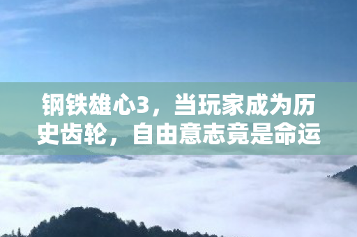 钢铁雄心3，当玩家成为历史齿轮，自由意志竟是命运悖论的终极囚笼？