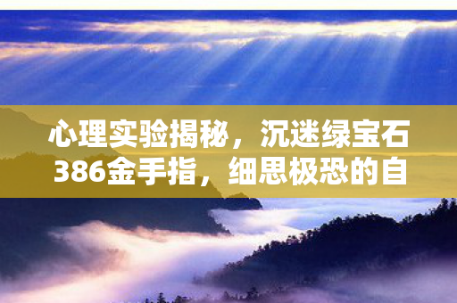 心理实验揭秘，沉迷绿宝石386金手指，细思极恐的自我麻醉
