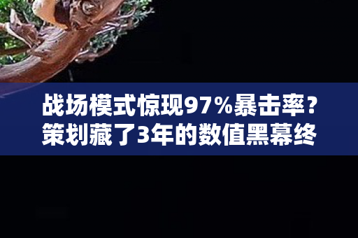 战场模式惊现97%暴击率？策划藏了3年的数值黑幕终于曝光！