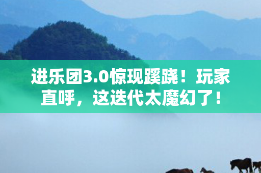 进乐团3.0惊现蹊跷！玩家直呼，这迭代太魔幻了！