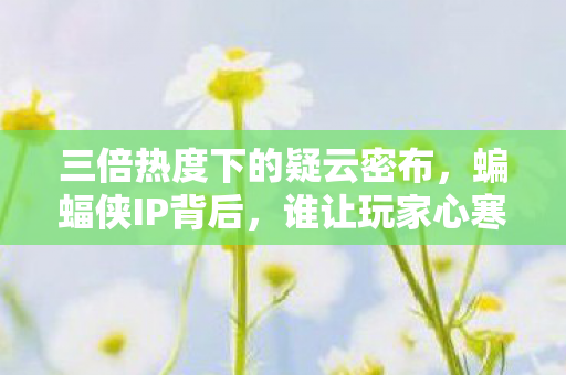 三倍热度下的疑云密布,蝙蝠侠IP背后,谁让玩家心寒至极? 三倍热度下的疑云密布,蝙蝠侠IP背后,谁让玩家心寒至极?