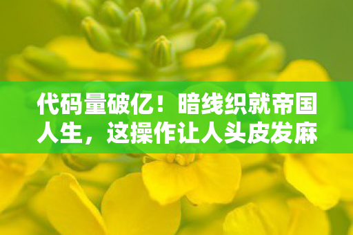 代码量破亿！暗线织就帝国人生，这操作让人头皮发麻