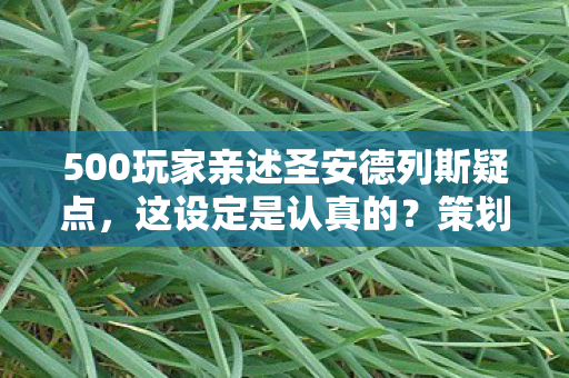500玩家亲述圣安德列斯疑点，这设定是认真的？策划组绷不住了！