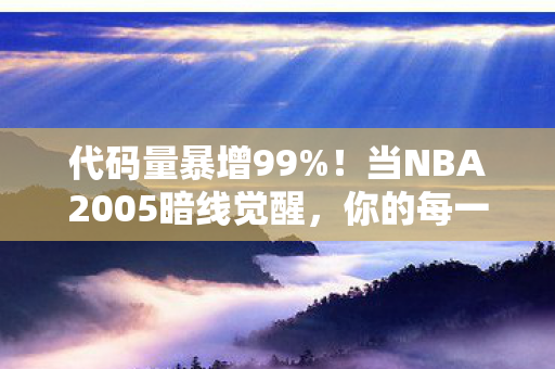 代码量暴增99%!当NBA2005暗线觉醒,你的每一次投篮都在改写数字文明 代码量暴增99%!当NBA2005暗线觉醒,你的每一次投篮都在改写数字文明