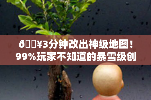 🔥3分钟改出神级地图!99%玩家不知道的暴雪级创作快感 🔥3分钟改出神级地图!99%玩家不知道的暴雪级创作快感