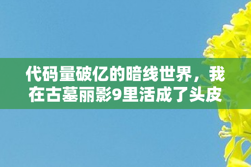 代码量破亿的暗线世界,我在古墓丽影9里活成了头皮发麻的数字原住民 代码量破亿的暗线世界,我在古墓丽影9里活成了头皮发麻的数字原住民