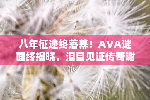 八年征途终落幕!AVA谜面终揭晓,泪目见证传奇谢幕! 八年征途终落幕!AVA谜面终揭晓,泪目见证传奇谢幕!