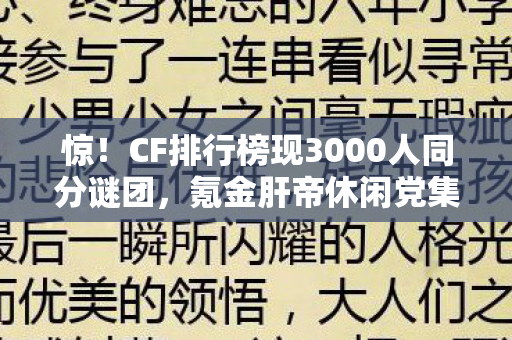 惊!CF排行榜现3000人同分谜团,氪金肝帝休闲党集体破防! 惊!CF排行榜现3000人同分谜团,氪金肝帝休闲党集体破防!
