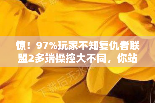 惊！97%玩家不知复仇者联盟2多端操控大不同，你站哪边？