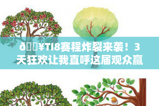 🔥TI8赛程炸裂来袭!3天狂欢让我直呼这届观众赢麻了! 🔥TI8赛程炸裂来袭!3天狂欢让我直呼这届观众赢麻了!