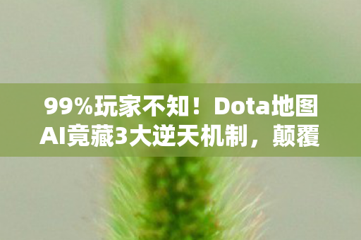 99%玩家不知！Dota地图AI竟藏3大逆天机制，颠覆你的游戏认知！