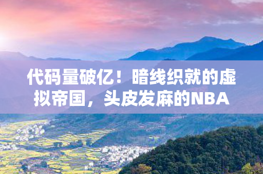 代码量破亿!暗线织就的虚拟帝国,头皮发麻的NBA2005中文补丁人生 代码量破亿!暗线织就的虚拟帝国,头皮发麻的NBA2005中文补丁人生