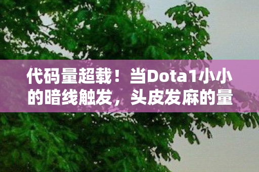 代码量超载！当Dota1小小的暗线触发，头皮发麻的量子崩塌正在发生