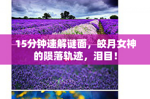 15分钟速解谜面,皎月女神的陨落轨迹,泪目! 15分钟速解谜面,皎月女神的陨落轨迹,泪目!