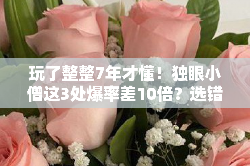 玩了整整7年才懂!独眼小僧这3处爆率差10倍?选错血亏! 玩了整整7年才懂!独眼小僧这3处爆率差10倍?选错血亏!