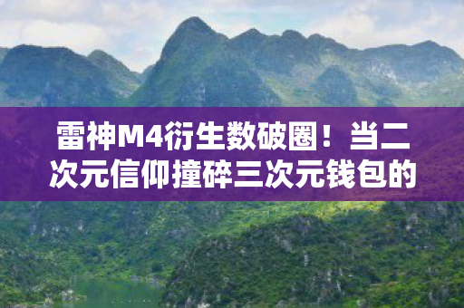 雷神M4衍生数破圈!当二次元信仰撞碎三次元钱包的意想不到结局 雷神M4衍生数破圈!当二次元信仰撞碎三次元钱包的意想不到结局