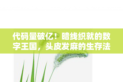 代码量破亿！暗线织就的数字王国，头皮发麻的生存法则大揭秘