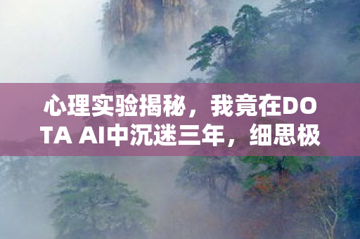 心理实验揭秘,我竟在DOTA AI中沉迷三年,细思极恐! 心理实验揭秘,我竟在DOTA AI中沉迷三年,细思极恐!
