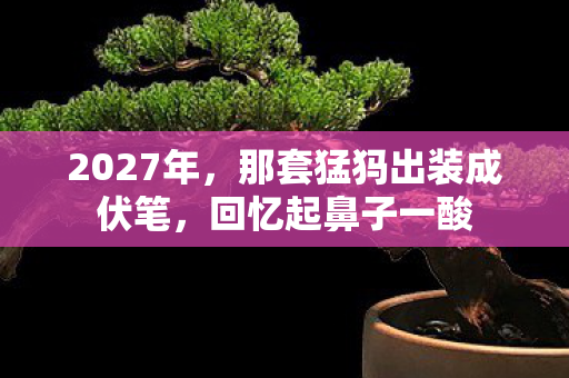 2027年,那套猛犸出装成伏笔,回忆起鼻子一酸 2027年,那套猛犸出装成伏笔,回忆起鼻子一酸