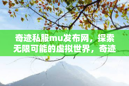 奇迹私服mu发布网,探索无限可能的虚拟世界,奇迹私服mu发布网,探索虚拟世界的无限可能 奇迹私服mu发布网,探索无限可能的虚拟世界,奇迹私服mu发布网,探索虚拟世界的无限可能