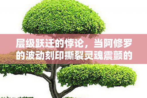 层级跃迁的悖论，当阿修罗的波动刻印撕裂灵魂震颤的命运枷锁
