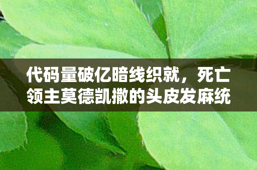 代码量破亿暗线织就，死亡领主莫德凯撒的头皮发麻统治术
