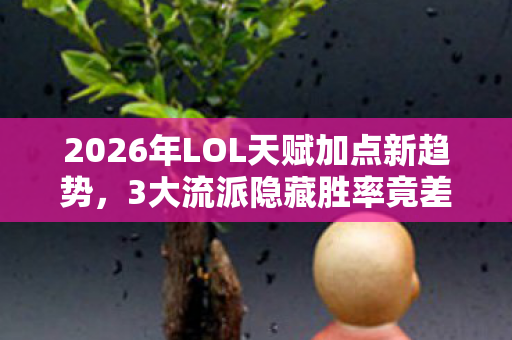 2026年LOL天赋加点新趋势,3大流派隐藏胜率竟差47%? 2026年LOL天赋加点新趋势,3大流派隐藏胜率竟差47%?