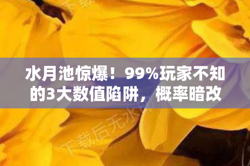 水月池惊爆!99%玩家不知的3大数值陷阱,概率暗改实锤! 水月池惊爆!99%玩家不知的3大数值陷阱,概率暗改实锤!