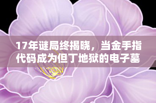 17年谜局终揭晓,当金手指代码成为但丁地狱的电子墓碑 17年谜局终揭晓,当金手指代码成为但丁地狱的电子墓碑