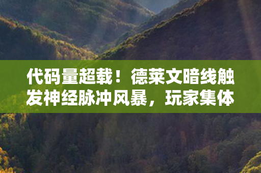 代码量超载！德莱文暗线触发神经脉冲风暴，玩家集体头皮发麻